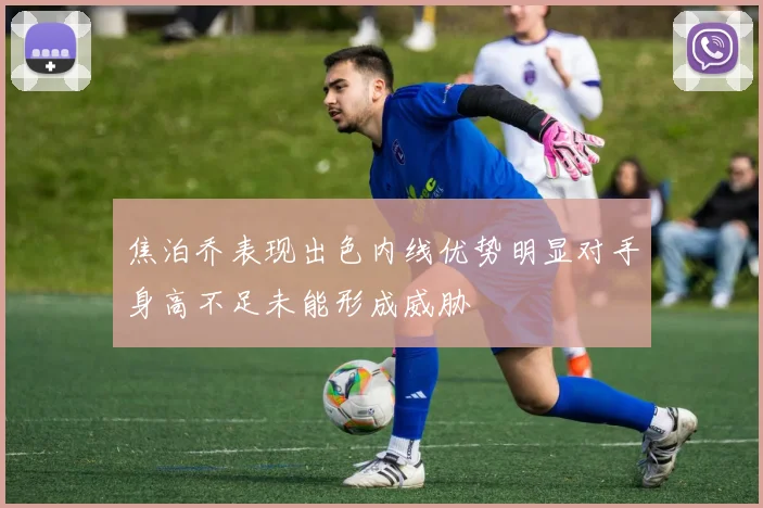 焦泊乔表现出色内线优势明显对手身高不足未能形成威胁