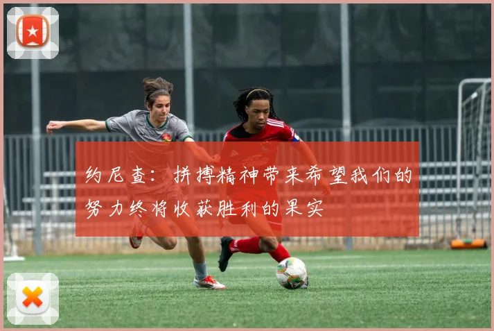 约尼查：拼搏精神带来希望我们的努力终将收获胜利的果实