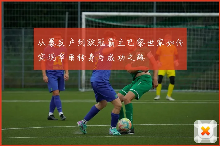 从暴发户到欧冠霸主巴黎世家如何实现华丽转身与成功之路